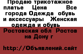 Продаю трикотажное платье  › Цена ­ 500 - Все города Одежда, обувь и аксессуары » Женская одежда и обувь   . Ростовская обл.,Ростов-на-Дону г.